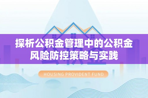 安源探析公积金管理中的公积金风险防控策略与实践