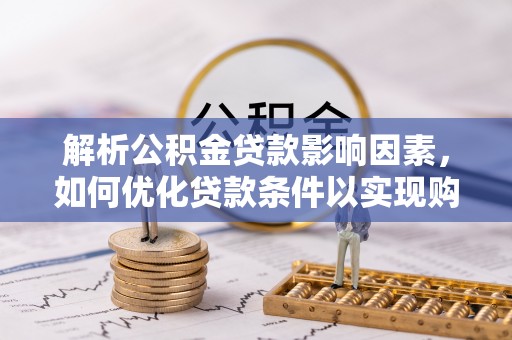 安源解析公积金贷款影响因素，如何优化贷款条件以实现购房梦想