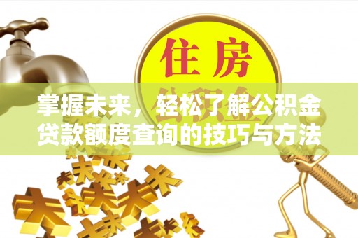 安源掌握未来，轻松了解公积金贷款额度查询的技巧与方法