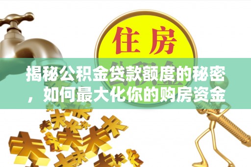 安源揭秘公积金贷款额度的秘密，如何最大化你的购房资金