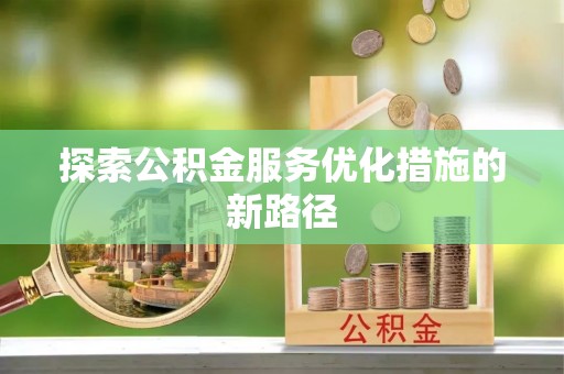 安源探索公积金服务优化措施的新路径