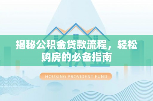 安源揭秘公积金贷款流程，轻松购房的必备指南