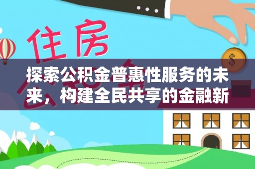安源探索公积金普惠性服务的未来，构建全民共享的金融新生态