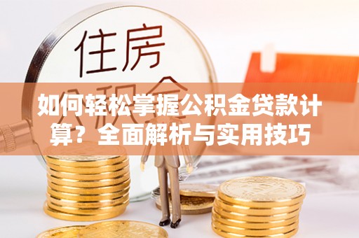 安源如何轻松掌握公积金贷款计算？全面解析与实用技巧