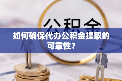 安源如何确保代办公积金提取的可靠性？