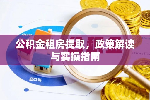 安源公积金租房提取，政策解读与实操指南